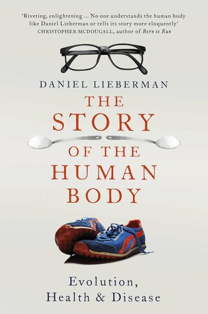 The Story of the Human Body: Evolution, Health, and Disease by Daniel E. Lieberman