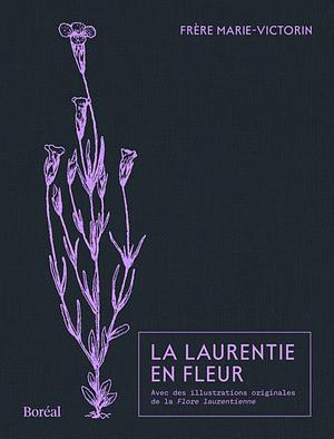 La Laurentie en fleur by Gilles Beaudet, frère Marie-Victorin (F.É.C.), Yves Gingras
