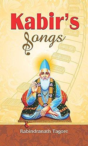 Kabirs Songs: Explore the Spiritual and Philosophical Teachings of Kabir by Kabir, Kabir