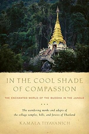 In the Cool Shade of Compassion: The Enchanted World of the Buddha in the Jungle by Kamala Tiyavanich, Holly Gayley