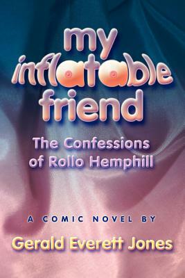 My Inflatable Friend: The Confessions of Rollo Hemphill by Gerald Everett Jones