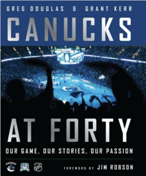Canucks at Forty: Our Game, Our Stories, Our Passion by Greg Douglas, Grant Kerr