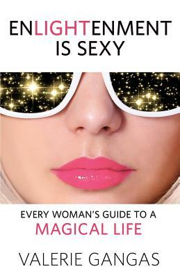 Enlightenment Is Sexy: Every Woman's Guide to a Magical Life by Valerie Gangas