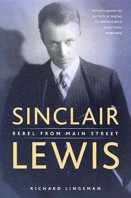 Sinclair Lewis: Rebel From Main Street by Richard R. Lingeman, Richard R. Lingeman