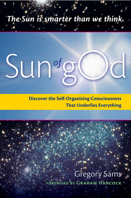 Sun of God: Consciousness and the Self-Organizing Force That Underlies Everything by Gregory Sams