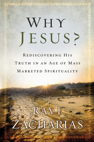 Why Jesus?: Rediscovering His Truth in an Age ofMass Marketed Spirituality by Ravi Zacharias