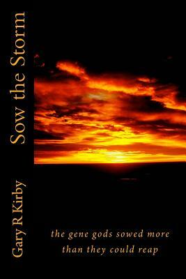 Sow the Storm: the gene gods sowed more than they could reap by Gary R. Kirby