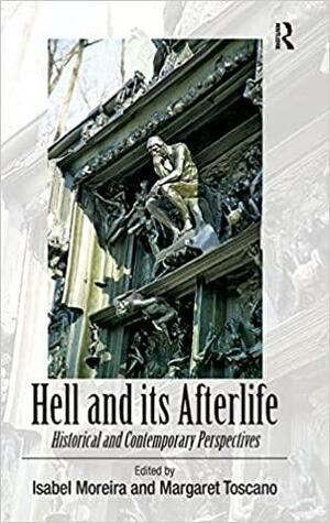 Hell and its Afterlife: Historical and Contemporary Perspectives by Margaret M. Toscano, Isabel Moreira