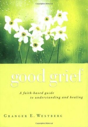 Good Grief: A Faith-Based Guide to Understanding and Healing by Granger E. Westberg