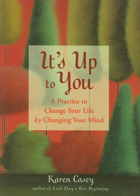 It's Up to You: A Practice to Change Your Life by Changing Your Mind by Karen Casey