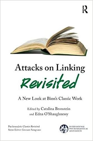 Attacks on Linking Revisited: A New Look at Bion's Classic Work by Catalina Bronstein, Edna O'Shaughnessy