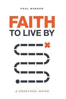 Faith to Live By: A Practical Guide by Paul Barker