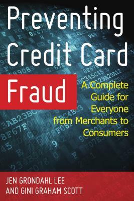 Preventing Credit Card Fraud: A Complete Guide for Everyone from Merchants to Consumers by Gini Graham Scott, Jen Grondahl Lee