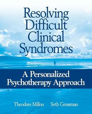Resolving Difficult Clinical Syndromes: A Personalized Psychotherapy Approach by Seth D. Grossman, Theodore Millon