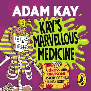 Kay's Marvellous Medicine: A Gross and Gruesome History of the Human Body by Adam Kay
