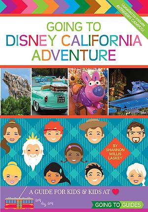 Going To Disney California Adventure: A Guide For Kids & Kids at Heart by Shannon Willis Laskey