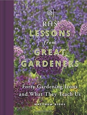 RHS Lessons from Great Gardeners: Forty Gardening Icons and What They Teach Us by Matthew Biggs