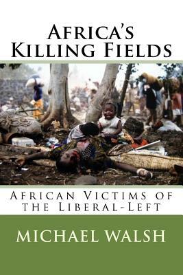 Africa's Killing Fields: African Victims of the Liberal-Left by Michael Walsh-McLaughlin