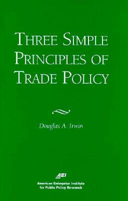 Three Simple Principals of Trade Policy by Douglas A. Irwin