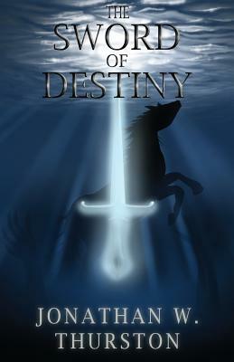 The Sword of Destiny by Jonathan W. Thurston