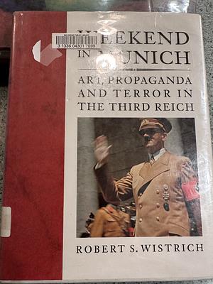 Weekend In Munich: Art, Propaganda And Terror In The Third Reich by Robert S. Wistrich