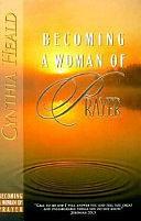 Becoming a Woman of Prayer: A Bible Study by Cynthia Heald