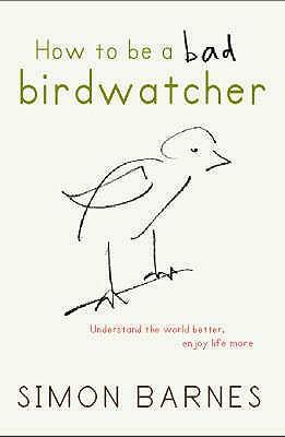 How To Be A Bad Birdwatcher by Simon Barnes