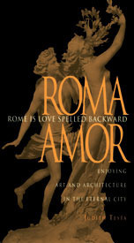 Rome is Love Spelled Backward: Enjoying Art and Architecture in the Eternal City by Judith Testa