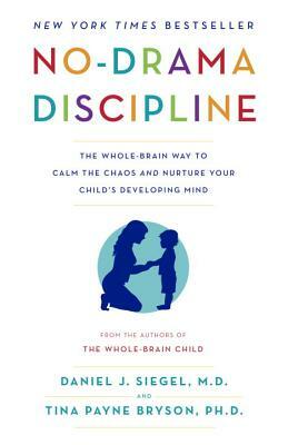 No-Drama Discipline: The Whole-Brain Way to Calm the Chaos and Nurture Your Child's Developing Mind by Tina Payne Bryson, Daniel J. Siegel