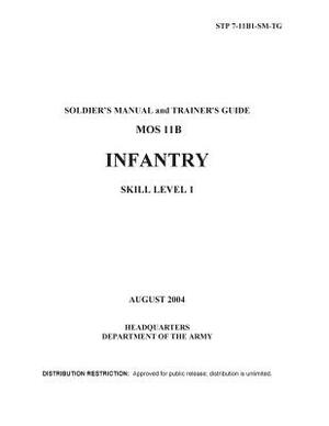 Soldier Training Publication STP 7-11B1-SM-TG Soldier's Manual and Trainer's Guide MOS 11B Infantry Skill Level 1 August 2004 by United States Government Us Army