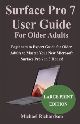 Surface Pro 7 User Guide For Older Adults: Beginners to Expert Guide for Older Adults to Master Your New Microsoft Surface Pro 7 in 3 Hours! by Michael Richardson