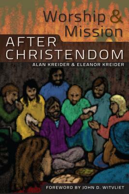 Worship and Mission After Christendom by Eleanor Kreider, Alan Kreider