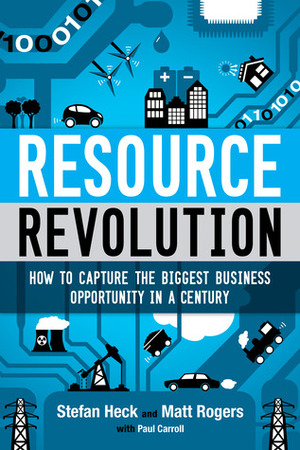 Resource Revolution: Break Through Supply Limits, Innovate Your Organization, and Multiply Performance Tenfold by Matt Rogers, Paul Carroll, Stefan Heck