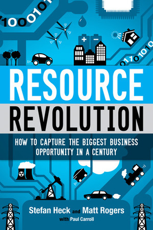 Resource Revolution: Break Through Supply Limits, Innovate Your Organization, and Multiply Performance Tenfold by Paul Carroll, Matt Rogers, Stefan Heck