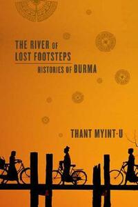 The River of Lost Footsteps: Histories of Burma by Thant Myint-U