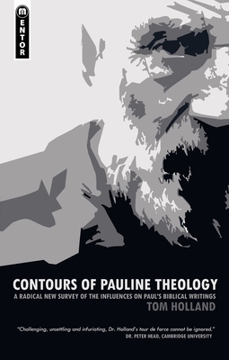 Contours of Pauline Theology: A Radical New Survey of the Influences on Paul's Biblical Writings by Tom Holland