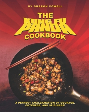 The Kung Fu Panda Cookbook: A Perfect Amalgamation of Courage, Cuteness, And Spiciness! by Sharon Powell