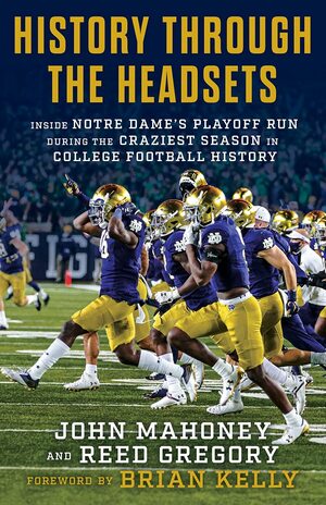History Through the Headsets: Inside Notre Dame's Playoff Run During the Craziest Season in College Football History by John Mahoney, Reed Gregory