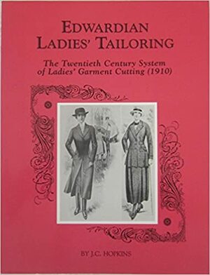 Edwardian Ladies' Tailoring: The Twentieth Century System of Ladies' Garment Cutting by J.C. Hopkins