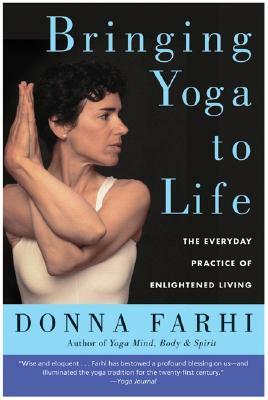 Bringing Yoga to Life: The Everyday Practice of Enlightened Living by Donna Farhi