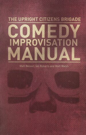 The Upright Citizens Brigade Comedy Improvisation Manual by Matt Besser