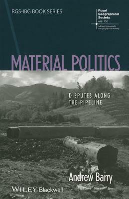 Material Politics: Disputes Along the Pipeline by Andrew Barry