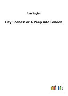 City Scenes: Or a Peep Into London by Ann Taylor