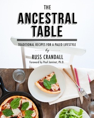 The Ancestral Table: Traditional Recipes for a Paleo Lifestyle by Russ Crandall, Paul Jaminet