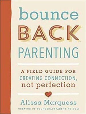 Bounce back Parenting: A Field Guide for Creating Connection, Not Perfection by Alissa Marquess