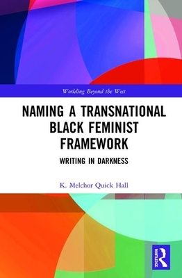 Naming a Transnational Black Feminist Framework: Writing in Darkness by K. Melchor Quick Hall