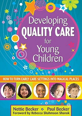 Developing Quality Care for Young Children: How to Turn Early Care Settings Into Magical Places by Paul Becker, Nettie Becker