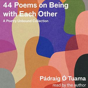 44 Poems on Being with Each Other: A Poetry Unbound Collection by Pádraig Ó Tuama