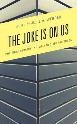 The Joke Is on Us: Political Comedy in (Late) Neoliberal Times by Sophia McClennen, Aaron McKain, Marc-Olivier Castagner, Julie A. Webber, Thomas Lawson, Simon Weaver, Rebecca Krefting, Jessyka Finley, Diane Rubenstein, David Grondin, Viveca Greene, James Brassett, Don Waisanen, Se Dagtas