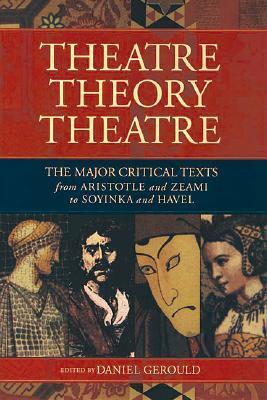 Theatre/Theory/Theatre: The Major Critical Texts from Aristotle and Zeami to Soyinka and Havel by Daniel Charles Gerould